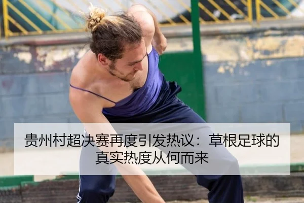 贵州村超决赛再度引发热议：草根足球的真实热度从何而来