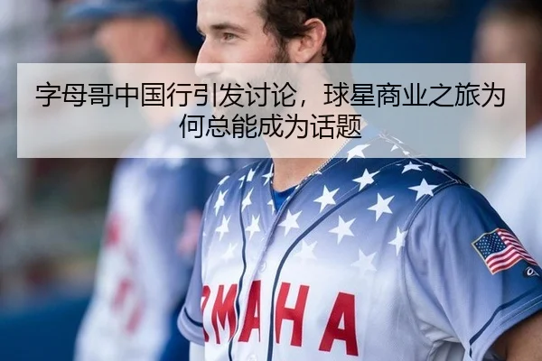 字母哥中国行引发讨论，球星商业之旅为何总能成为话题
